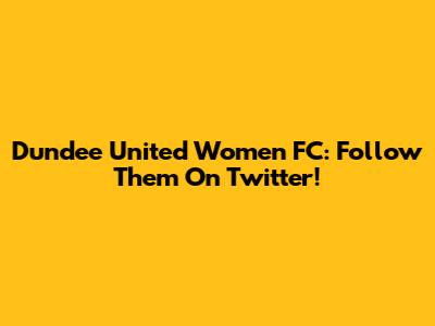 Dundee United Women FC: Follow Them On Twitter!