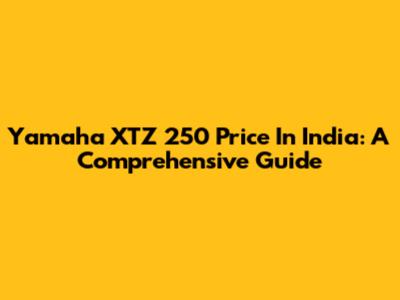 Yamaha XTZ 250 Price In India: A Comprehensive Guide